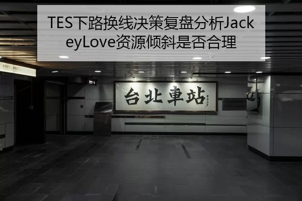 TES下路换线决策复盘分析JackeyLove资源倾斜是否合理