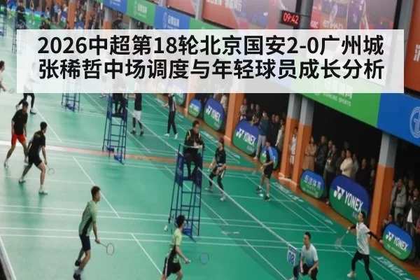 2026中超第18轮北京国安2-0广州城张稀哲中场调度与年轻球员成长分析 | pgdianzi