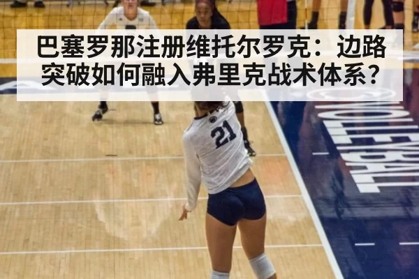 巴塞罗那注册维托尔罗克：边路突破如何融入弗里克战术体系？ - pgdianzi