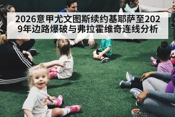 2026意甲尤文图斯续约基耶萨至2029年边路爆破与弗拉霍维奇连线分析