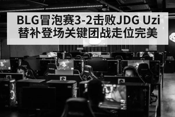BLG冒泡赛3-2击败JDG Uzi替补登场关键团战走位完美