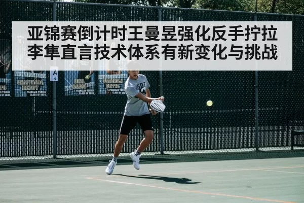 亚锦赛倒计时王曼昱强化反手拧拉 李隼直言技术体系有新变化与挑战 - pgdianzi